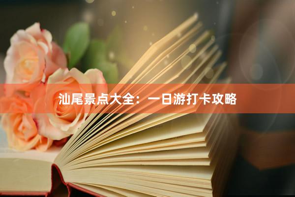 汕尾景点大全：一日游打卡攻略